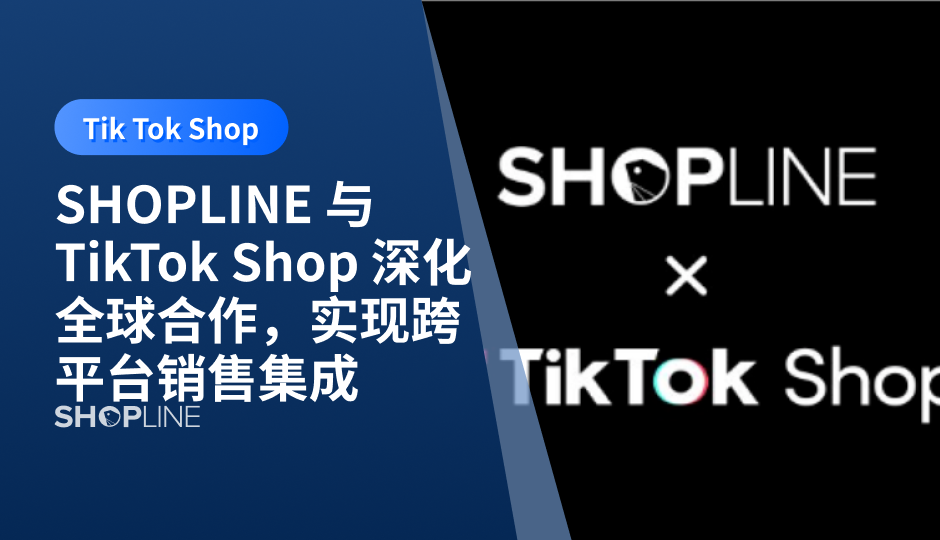 SHOPLINE 与 TikTok Shop 深化全球合作，实现跨平台销售集成